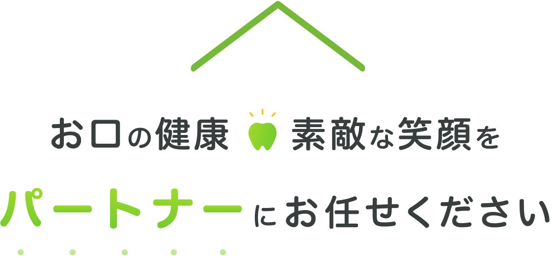お口の健康 素敵な笑顔を パートナーにお任せください