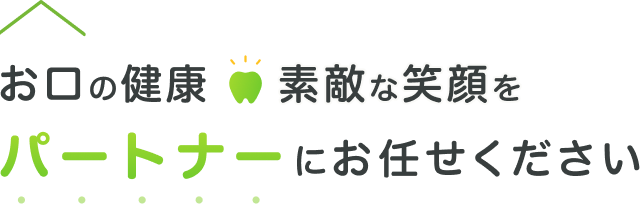 お口の健康 素敵な笑顔を パートナーにお任せください